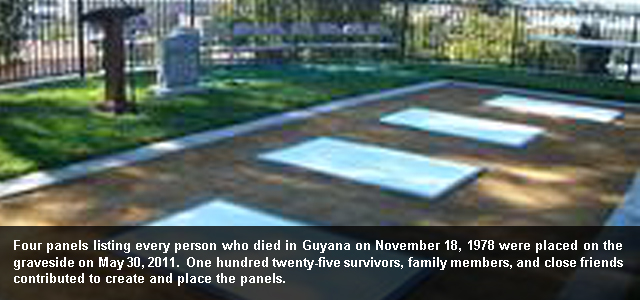 Four panels listing every person who died in Guyana on November 18, 1978 were placed on the graveside on May 30, 2011. One hundred twenty-five survivors, family members, and close friends contributed to create and place the panels.